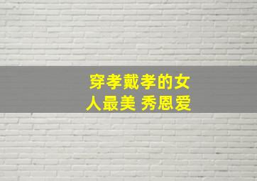 穿孝戴孝的女人最美 秀恩爱